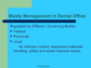 Waste Management in Dental Office Regulated by Different  Governing Bodies Federal  Provincial  Local for infection control, hazardous materials handling, safety and waste disposal issues.  