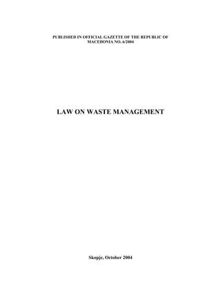 PUBLISHED IN OFFICIAL GAZETTE OF THE REPUBLIC OF
               MACEDONIA NO. 6/2004




 LAW ON WASTE MANAGEMENT




              Skopje, October 2004
 