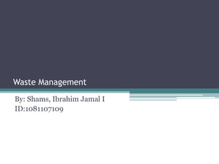 Waste Management
By: Shams, Ibrahim Jamal I
ID:1081107109
 
