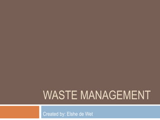 WASTE MANAGEMENT
Created by: Elshe de Wet
 