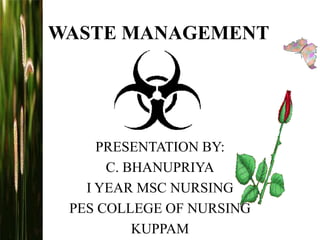 WASTE MANAGEMENT
PRESENTATION BY:
C. BHANUPRIYA
I YEAR MSC NURSING
PES COLLEGE OF NURSING
KUPPAM
 