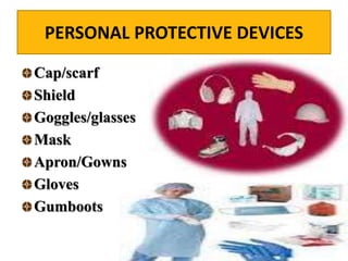 PERSONAL PROTECTIVE DEVICES
Cap/scarf
Shield
Goggles/glasses
Mask
Apron/Gowns
Gloves
Gumboots
 