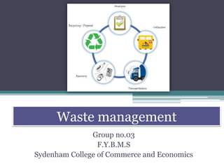 Waste management 
Group no.03 
F.Y.B.M.S 
Sydenham College of Commerce and Economics 
 