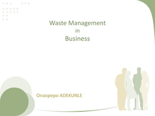 Waste Management
in
Business
Onaopepo ADEKUNLE
 