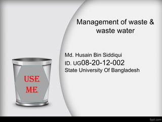 Management of waste &
waste water
Md. Husain Bin Siddiqui
ID. UG08-20-12-002
State University Of Bangladesh
Use
me
 