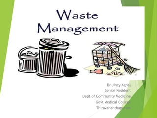 Waste Management
Dr Jincy Agnal
Senior Resident
Dept of Community Medicine
Govt Medical College
Thiruvananthapuram
 