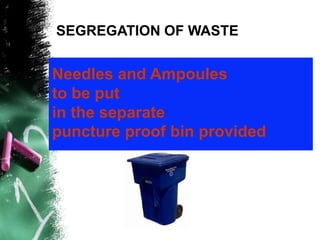 SEGREGATION OF WASTE
Needles and Ampoules
to be put
in the separate
puncture proof bin provided
 