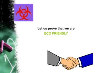 Let us prove that we are
ECO FRIENDLY
 