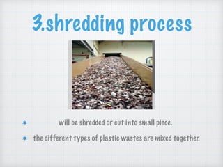 3.shredding process
will be shredded or cut into small piece.
the different types of plastic wastes are mixed together.
 