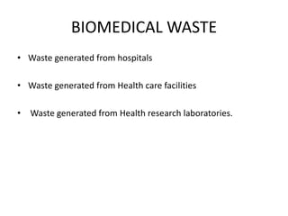 BIOMEDICAL WASTE
• Waste generated from hospitals
• Waste generated from Health care facilities
• Waste generated from Health research laboratories.
 