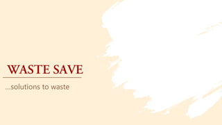 9o
WASTE SAVE
…solutions to waste
 