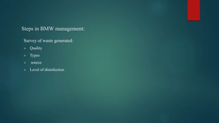 Steps in BMW management:
Survey of waste generated:
 Quality
 Types
 source
 Level of disinfection
 
