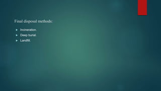 Final disposal methods:
 Incineration.
 Deep burial.
 Landfill.
 