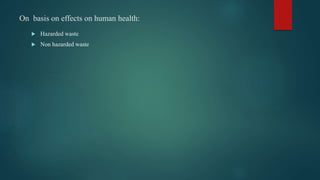 On basis on effects on human health:
 Hazarded waste
 Non hazarded waste
 
