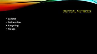 DISPOSAL METHODS
• Landfill
• Incineration
• Recycling
• Re-use
 