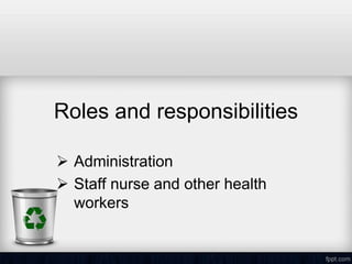 Roles and responsibilities
 Administration
 Staff nurse and other health
workers
 