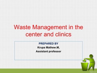 Waste Management in the
center and clinics
PREPARED BY
Krupa Mathew.M,
Assistant professor
 