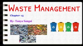 Waste Management
By- Tanya Sangoi
Chapter- 15
 