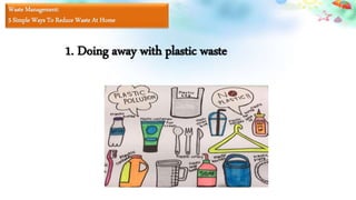 Waste Management:
5 Simple Ways To Reduce Waste At Home
1. Doing away with plastic waste
 