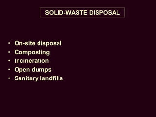 SOLID-WASTE DISPOSAL
• On-site disposal
• Composting
• Incineration
• Open dumps
• Sanitary landfills
 
