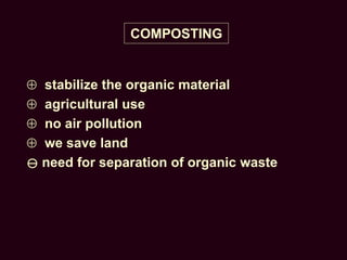 COMPOSTING
 stabilize the organic material
 agricultural use
 no air pollution
 we save land
 need for separation of organic waste
 