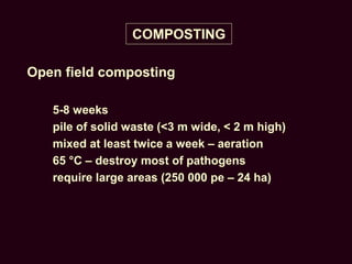 COMPOSTING
Open field composting
5-8 weeks
pile of solid waste (<3 m wide, < 2 m high)
mixed at least twice a week – aeration
65 °C – destroy most of pathogens
require large areas (250 000 pe – 24 ha)
 