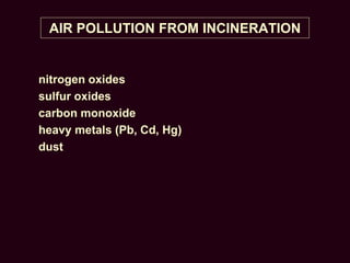 AIR POLLUTION FROM INCINERATION
nitrogen oxides
sulfur oxides
carbon monoxide
heavy metals (Pb, Cd, Hg)
dust
 
