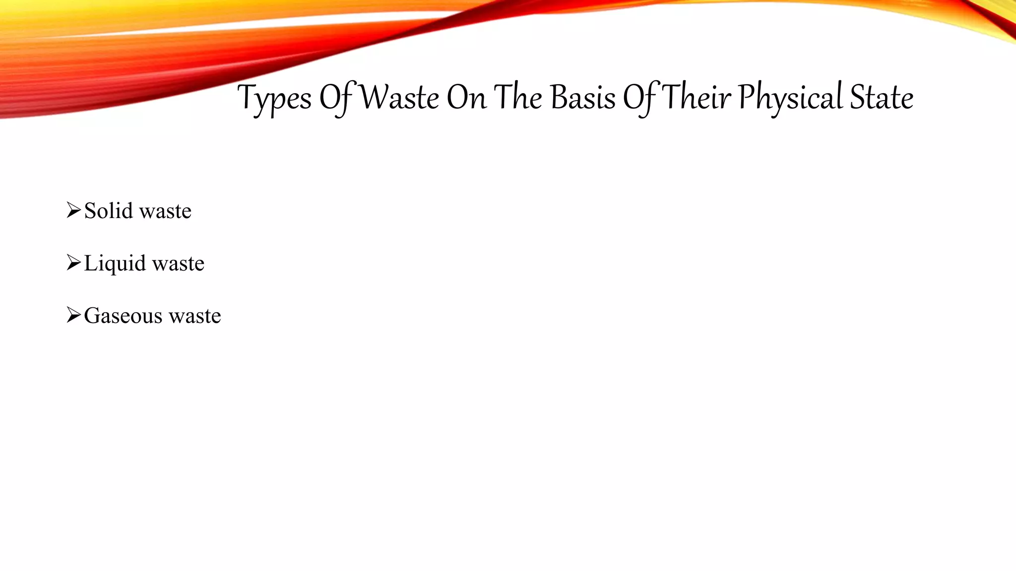 Types Of Waste On The Basis Of Their Physical State
Solid waste
Liquid waste
Gaseous waste
 