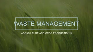 WASTE MANAGEMENT
AGRICULTURE AND CROP PRODUCTION 9
 