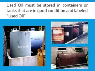 Used Oil must be stored in containers or
tanks that are in good condition and labeled
“Used Oil”
 