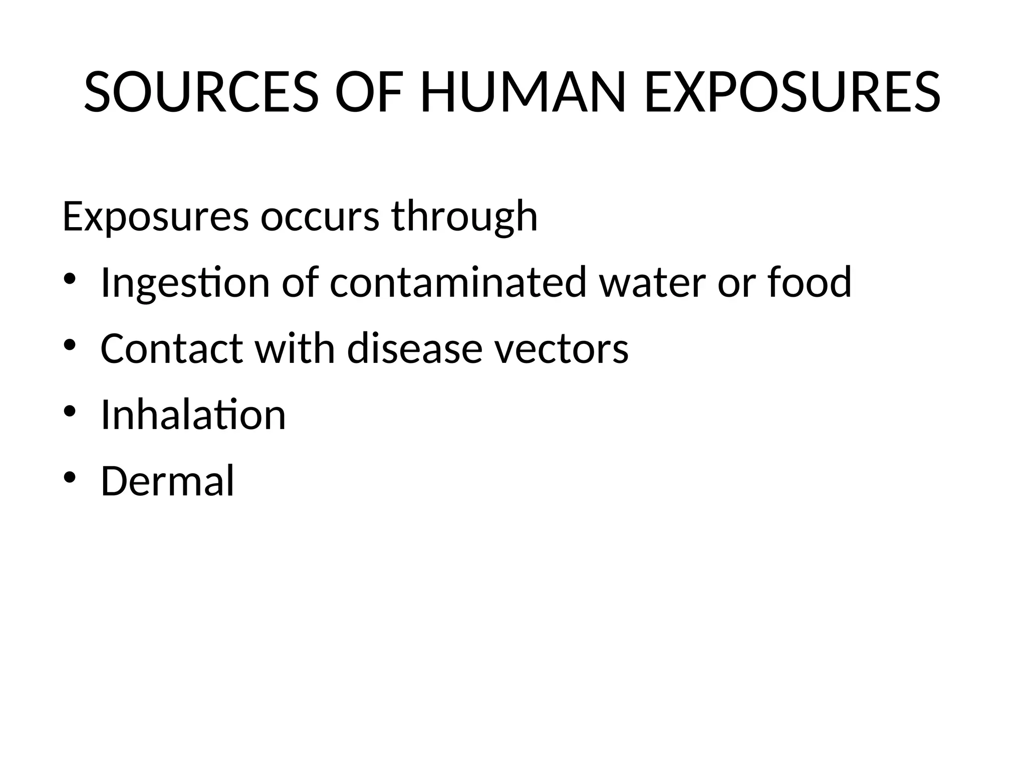 SOURCES OF HUMAN EXPOSURES
Exposures occurs through
• Ingestion of contaminated water or food
• Contact with disease vectors
• Inhalation
• Dermal
 