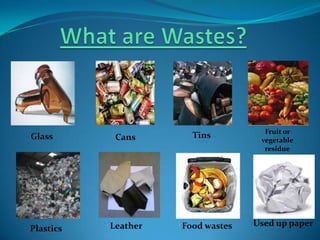 Fruit or
Glass       Cans       Tins         vegetable
                                     residue




           Leather   Food wastes   Used up paper
Plastics
 