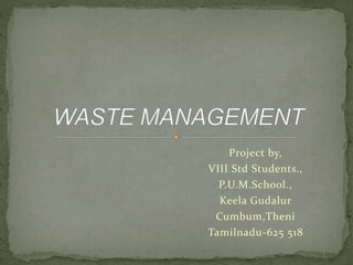 Project by, 
VIII Std Students., 
P.U.M.School., 
Keela Gudalur 
Cumbum,Theni 
Tamilnadu-625 518 
 