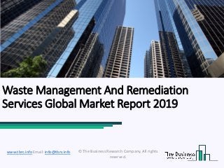 Waste Management And Remediation
Services Global Market Report 2019
© The Business Research Company. All rights
reserved.
www.tbrc.info Email: info@tbrc.info
 