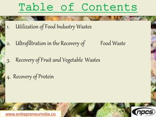 www.entrepreneurindia.co
Table of Contents
1. Utilization of Food Industry Wastes
2. Ultrafiltration in the Recovery of Food Waste
3. Recovery of Fruit and Vegetable Wastes
4. Recovery of Protein
 