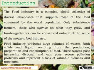 www.entrepreneurindia.co
The Food Industry is a complex, global collective of
diverse businesses that supplies most of the...