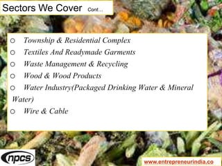 Sectors We Cover Cont…
o Township & Residential Complex
o Textiles And Readymade Garments
o Waste Management & Recycling
o Wood & Wood Products
o Water Industry(Packaged Drinking Water & Mineral
Water)
o Wire & Cable
www.entrepreneurindia.co
 
