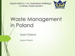 Waste Management
in Poland
Team Poland
Zespół Szkół nr 1 im. Kazimierza Wielkiego
w Mińsku Mazowieckim
Agata Pielasa
 