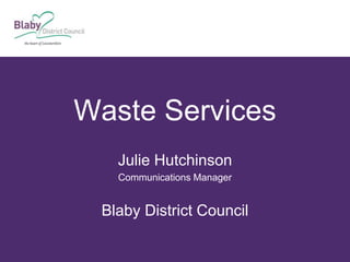 Waste Services
Julie Hutchinson
Communications Manager
Blaby District Council
 