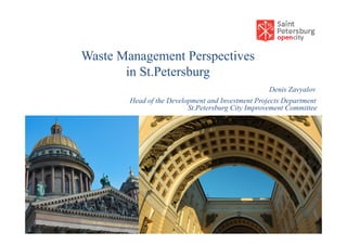 Waste Management Perspectives
in St.Petersburg
Denis Zavyalov
Head of the Development and Investment Projects Department
St.Petersburg City Improvement Committee

 