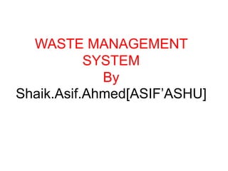 WASTE MANAGEMENT
SYSTEM
By
Shaik.Asif.Ahmed[ASIF’ASHU]
 