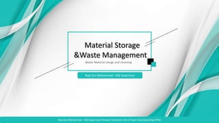 Material Storage
&Waste Management
Waste Material storge and cleaining
Raja Dur Mohammad - HSE Supervisor
Raja Dur Mohammad - HSE Supervisor-Chinese Translator-China Power Hub Operating-CPHO
 