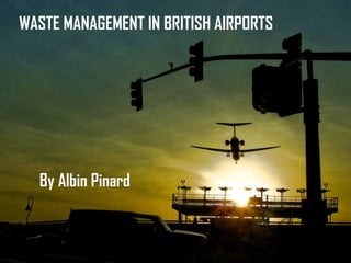 WASTE MANAGEMENT IN BRITISH AIRPORTS   By Albin Pinard 