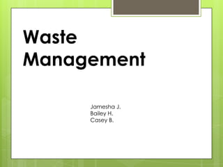 Waste
Management

     Jamesha J.
     Bailey H.
     Casey B.
 