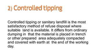 2) Controlledtipping
Controlled tipping or sanitary landfill is the most
satisfactory method of refuse disposal where
suit...