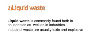 2)Liquidwaste
Liquid waste is commonly found both in
households as well as in industries
Industrial waste are usually toxi...