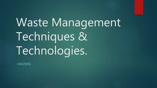 Waste Management
Techniques &
Technologies.
- HOUSING
 