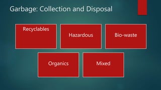 Garbage: Collection and Disposal
Recyclables
Hazardous Bio-waste
Organics Mixed
 