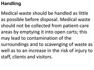 Sorting and SegregationSorting the waste at the point at which it is generated. Separate containers should be used for disposing of general and medical waste. The person who generates it should segregate the waste by type. Colored plastic bags should be used to help distinguish between general- and medical-waste containers. A three-bin system for waste sorting should be established