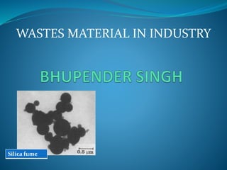 WASTES MATERIAL IN INDUSTRY
Silica fume
 